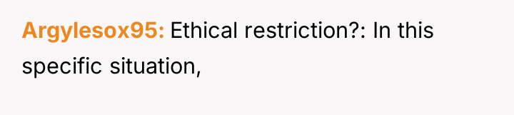 Argylesox95 Ethical restriction?: In this specific situation,