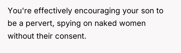 You're effectively encouraging your son to be a pervert, spying...