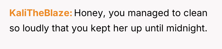 KaliTheBlaze Honey, you managed to clean so loudly that you...
