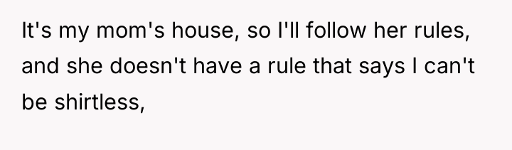It's my mom's house, so I'll follow her rules, and...