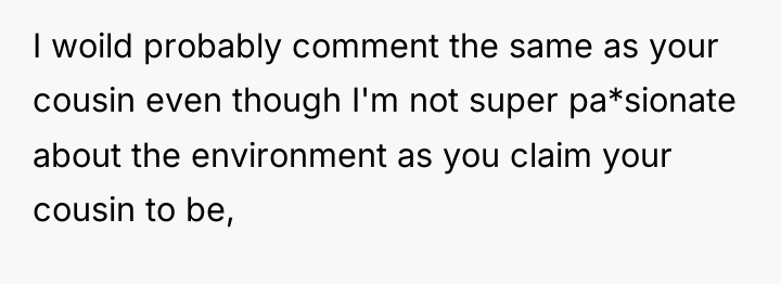 I woild probably comment the same as your cousin even...