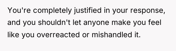 You're completely justified in your response, and you shouldn't let...