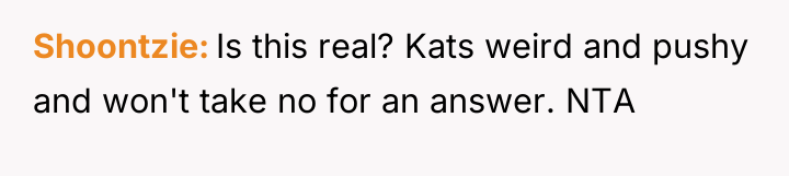Shoontzie Is this real? Kats weird and pushy and won't...