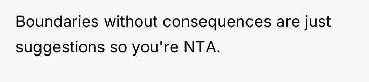 Boundaries without consequences are just suggestions so you're NTA.