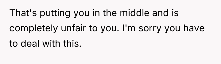 That's putting you in the middle and is completely unfair...