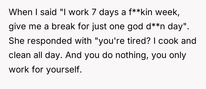When I said "I work 7 days a f**kin week,...