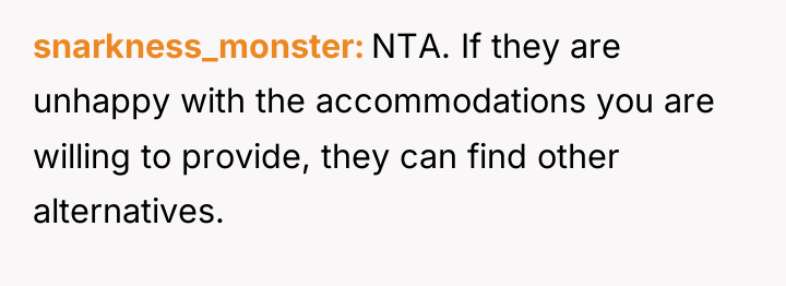 snarkness_monster NTA. If they are unhappy with the accommodations you...