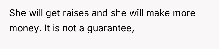 She will get raises and she will make more money....