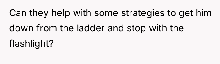 Can they help with some strategies to get him down...