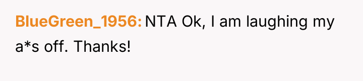 BlueGreen_1956 NTA Ok, I am laughing my a*s off. Thanks!