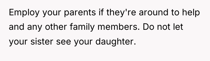 Employ your parents if they're around to help and any...
