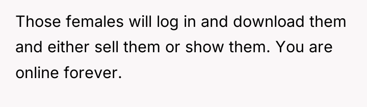 Those females will log in and download them and either...