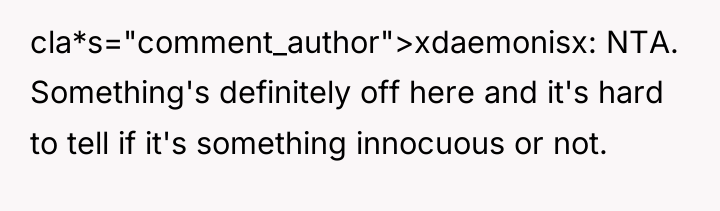 cla*s="comment_author">xdaemonisx: NTA. Something's definitely off here and it's hard to...