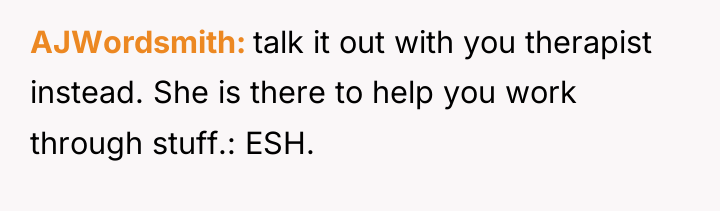 AJWordsmith talk it out with you therapist instead. She is...
