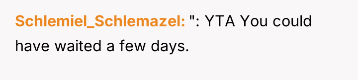 Schlemiel_Schlemazel ": YTA You could have waited a few days.