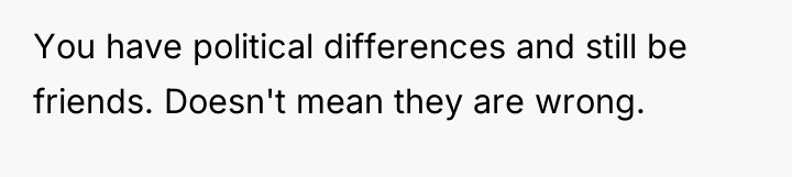 You have political differences and still be friends. Doesn't mean...
