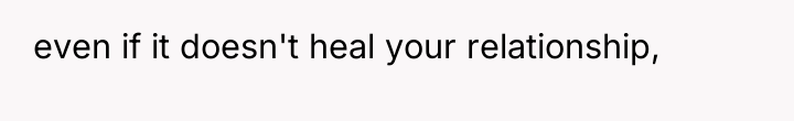 even if it doesn't heal your relationship,