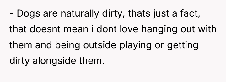 - Dogs are naturally dirty, thats just a fact, that...