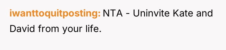 iwanttoquitposting NTA - Uninvite Kate and David from your life.