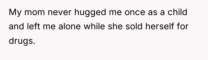 My mom never hugged me once as a child and...