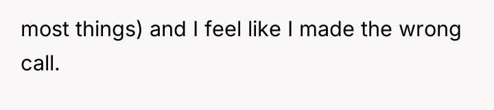 most things) and I feel like I made the wrong...