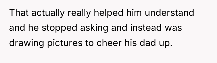 That actually really helped him understand and he stopped asking...
