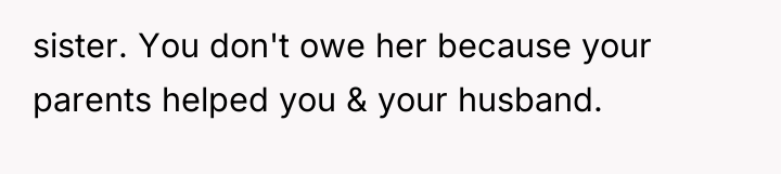 sister. You don't owe her because your parents helped you...