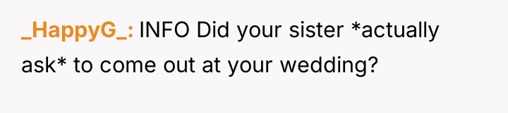 _HappyG_ INFO Did your sister *actually ask* to come out...