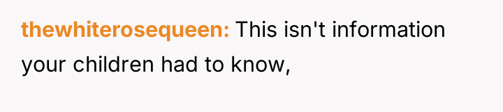 thewhiterosequeen This isn't information your children had to know,