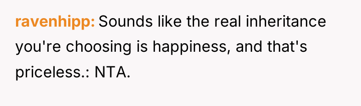 ravenhipp Sounds like the real inheritance you're choosing is happiness,...