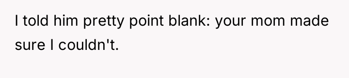 I told him pretty point blank: your mom made sure...