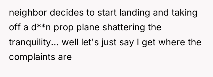 neighbor decides to start landing and taking off a d**n...