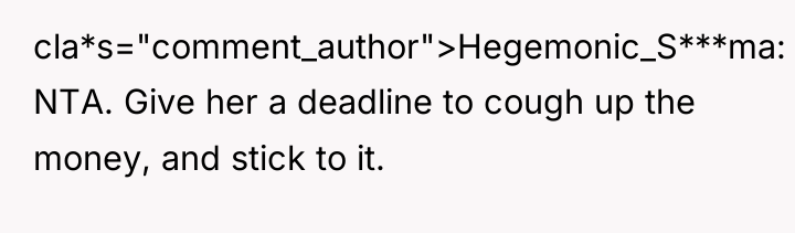 cla*s="comment_author">Hegemonic_S***ma: NTA. Give her a deadline to cough up the...