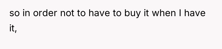 so in order not to have to buy it when...