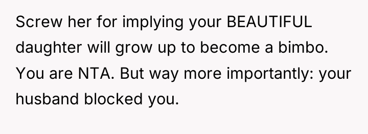 Screw her for implying your BEAUTIFUL daughter will grow up...