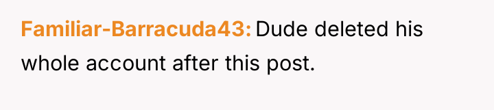 Familiar-Barracuda43 Dude deleted his whole account after this post.