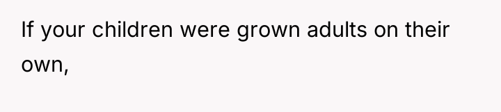 If your children were grown adults on their own,