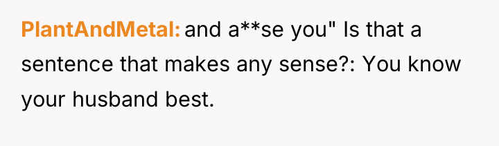 PlantAndMetal and a**se you" Is that a sentence that makes...