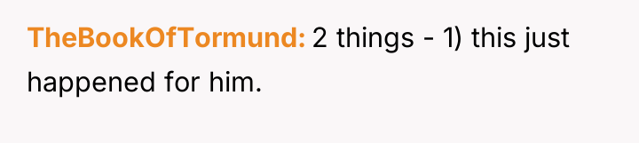 TheBookOfTormund 2 things - 1) this just happened for him.