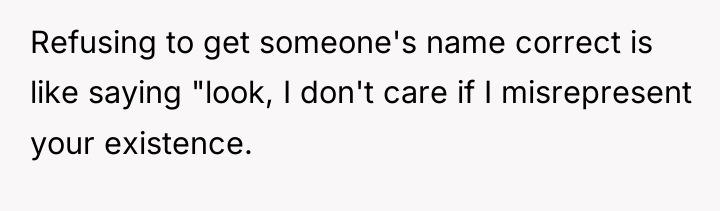 Refusing to get someone's name correct is like saying "look,...