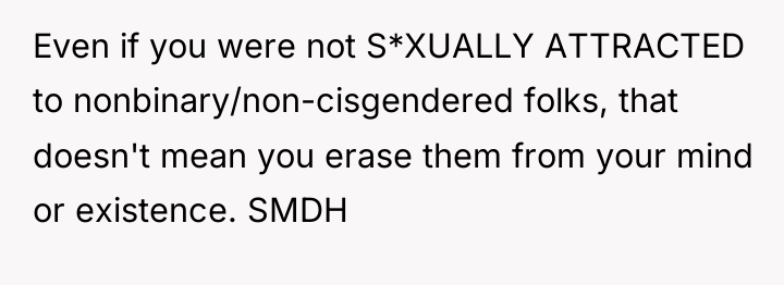 Even if you were not S*XUALLY ATTRACTED to nonbinary/non-cisgendered folks,...
