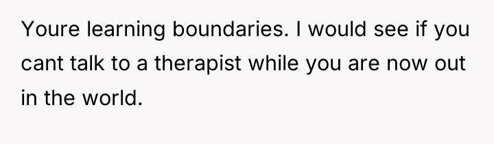 Youre learning boundaries. I would see if you cant talk...