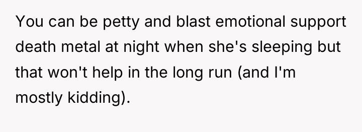 You can be petty and blast emotional support death metal...