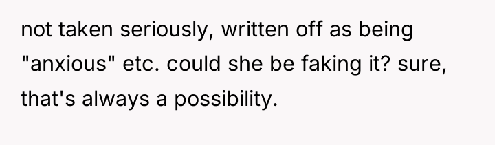 not taken seriously, written off as being "anxious" etc. could...