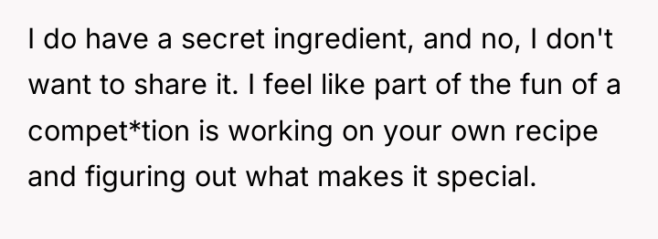 I do have a secret ingredient, and no, I don't...