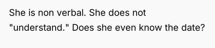 She is non verbal. She does not "understand." Does she...