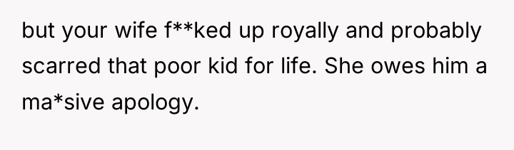 but your wife f**ked up royally and probably scarred that...