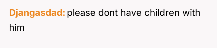 Djangasdad please dont have children with him