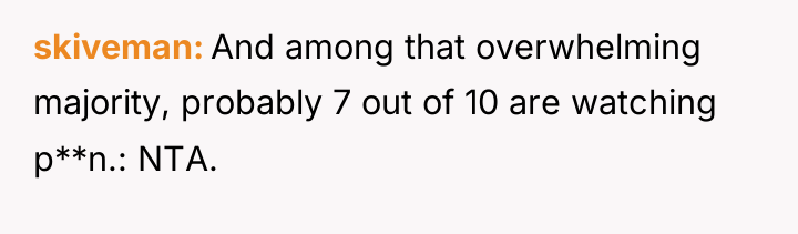 skiveman And among that overwhelming majority, probably 7 out of...