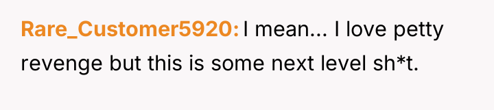 Rare_Customer5920 I mean... I love petty revenge but this is...